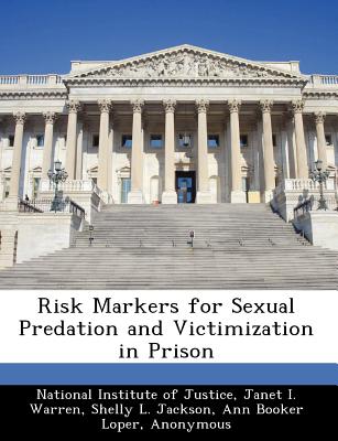 Risk Markers for Sexual Predation and Victimization in Prison - National Institute of Justice (Creator), and Warren, Janet I, and Jackson, Shelly L