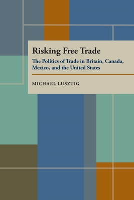 Risking Free Trade: The Politics of Trade in Britain, Canada, Mexico, and the United States - Lusztig, Michael