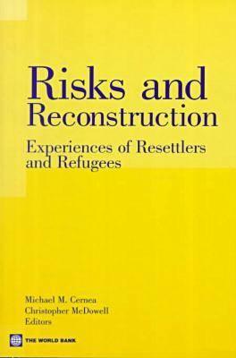 Risks and Reconstruction: Experiences of Resettlers and Refugees - World Bank, and Cernea, Michael M. (Volume editor), and McDowell, Christopher (Volume editor)
