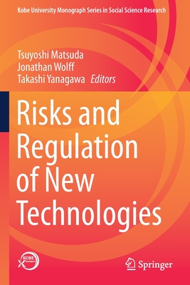 Risks and Regulation of New Technologies - Matsuda, Tsuyoshi (Editor), and Wolff, Jonathan (Editor), and Yanagawa, Takashi (Editor)