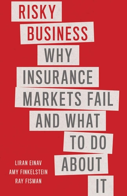 Risky Business: Why Insurance Markets Fail and What to Do About It - Einav, Liran, and Finkelstein, Amy, and Fisman, Ray