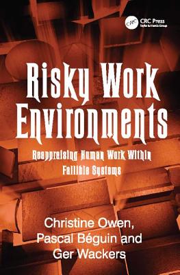 Risky Work Environments: Reappraising Human Work Within Fallible Systems - Bguin, Pascal, and Owen, Christine (Editor)