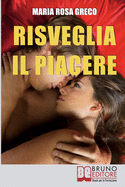 Risveglia il Piacere: Impara a Godere la Vita Esplorando la Tua Sensualit? e le Gioie del Corpo