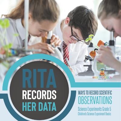 Rita Records Her Data: Ways to Record Scientific Observations Science Experiments Grade 5 Children's Science Experiment Books - Baby Professor