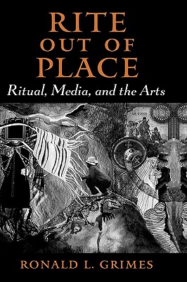 Rite Out of Place: Ritual, Media, and the Arts - Grimes, Ronald L