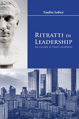 Ritratti Di Leadership: Da Cesare AI Tempi Moderni - Iodice, Emilio