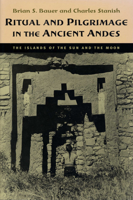 Ritual and Pilgrimage in the Ancient Andes: The Islands of the Sun and the Moon - Bauer, Brian S, and Stanish, Charles