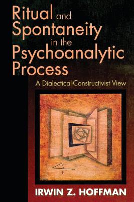 Ritual and Spontaneity in the Psychoanalytic Process: A Dialectical-Constructivist View - Hoffman, Irwin Z