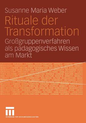 Rituale Der Transformation: Gro?gruppenverfahren ALS P?dagogisches Wissen Am Markt - Weber, Susanne Maria