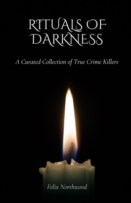 Rituals of Darkness: A Curated Collection of True Crime Killers - Northwood, Felix