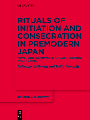 Rituals of Initiation and Consecration in Premodern Japan: Power and Legitimacy in Kingship, Religion, and the Arts - Rambelli, Fabio (Editor), and Porath, Or (Editor)