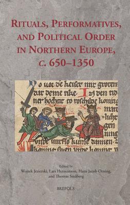 Rituals, Performatives, and Political Order in Northern Europe, C. 650-1350 - Jezierski, Wojtek (Editor), and Hermanson, Lars (Editor), and Orning, Hans Jacob (Editor)