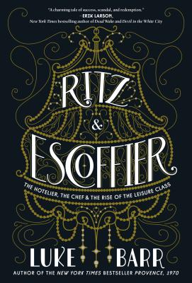 Ritz and Escoffier: The Hotelier, the Chef, and the Rise of the Leisure Class - Barr, Luke