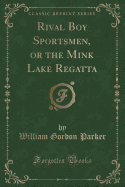 Rival Boy Sportsmen, or the Mink Lake Regatta (Classic Reprint)