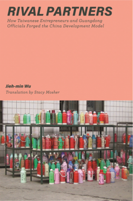 Rival Partners: How Taiwanese Entrepreneurs and Guangdong Officials Forged the China Development Model - Wu, Jieh-Min, and Mosher, Stacy (Translated by), and Perry, Elizabeth J (Foreword by)