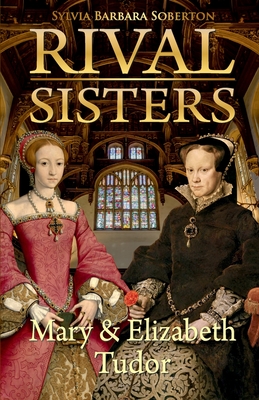 Rival Sisters: Mary & Elizabeth Tudor - Soberton, Sylvia Barbara