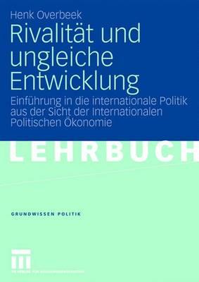 Rivalit?t und ungleiche Entwicklung: Einf?hrung in die internationale Politik aus der Sicht der Internationalen Politischen ?konomie - Overbeek, Henk, and Fiebich, Carina (Editorial board member), and Schumacher, Maik (Editorial board member)