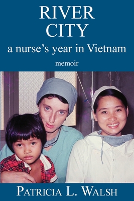 River City a Nurse's Year in Vietnam - Walsh, Patricia L