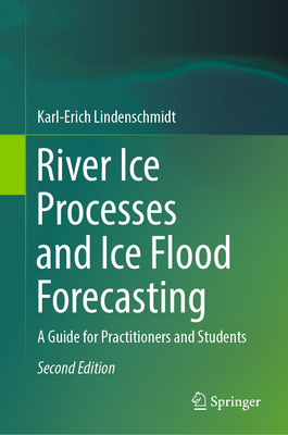 River Ice Processes and Ice Flood Forecasting: A Guide for Practitioners and Students - Lindenschmidt, Karl-Erich