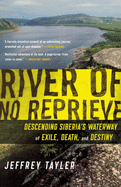 River of No Reprieve: Descending Siberia's Waterway of Exile, Death, and Destiny