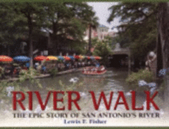 River Walk: The Epic Story of San Antonio's River - Fisher, Lewis F