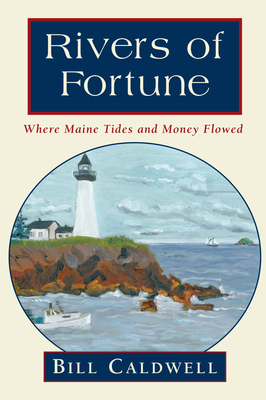 Rivers of Fortune: Where Maine Tides and Money Flowed - Caldwell, Bill