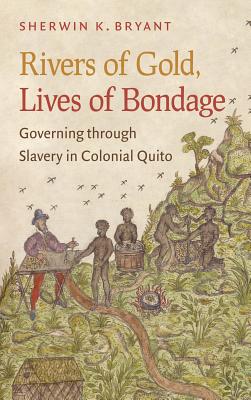 Rivers of Gold, Lives of Bondage: Governing Through Slavery in Colonial Quito - Bryant, Sherwin K