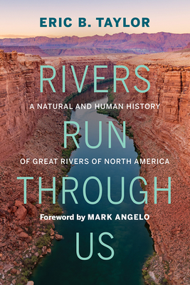 Rivers Run Through Us: A Natural and Human History of Great Rivers of North America - Taylor, Eric B, and Angelo, Mark (Foreword by)