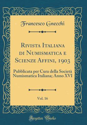 Rivista Italiana Di Numismatica E Scienze Affini, 1903, Vol. 16: Pubblicata Per Cura Della Societ Numismatica Italiana; Anno XVI (Classic Reprint) - Gnecchi, Francesco