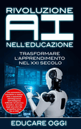 Rivoluzione AI nell'Educazione: Trasformare L'apprendimento nel XXI Secolo: Trasformare L'apprendimento nel XXI Secolo: Una panoramica esauriente su metodi, sfide e opportunit dell'integrazione dell'Intelligenza Artificiale nel percorso formativo: dal...