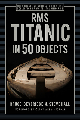 RMS Titanic in 50 Objects - Beveridge, Bruce, and Hall, Steve, and Akers-Jordan, Cathy (Foreword by)