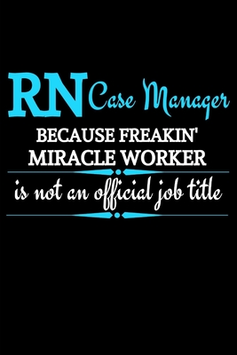 RN Case Manager Because Freakin' Miracle Worker Is Not An Official Job Title: Funny Novelty Registered Nurse Case Manager Gifts -Appreciation & Graduation Gift Lined Journal (Gag Gift ) - Press, Yhellow Leaf