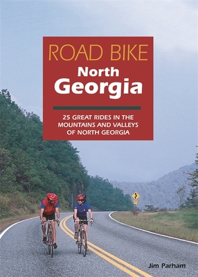 Road Bike North Georgia: 25 Great Rides in the Mountains and Valleys of North Georgia - Parham, Jim