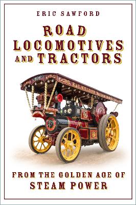 Road Locomotives and Tractors: From the Golden Age of Steam Power - Sawford, Eric