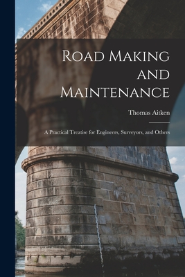 Road Making and Maintenance: A Practical Treatise for Engineers, Surveyors, and Others - Aitken, Thomas