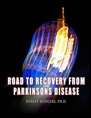 Road to Recovery from Parkinsons Disease: Natural Therapies that Help People with Parkinsons Reverse Their Symptoms - Rodgers Phd, Robert