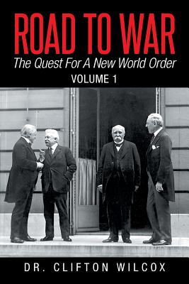 Road to War: The Quest for a New World Order: Volume 1 - Wilcox, Clifton, Dr.