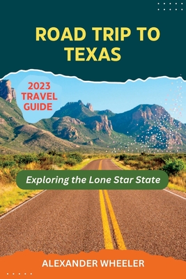 Road Trip To Texas Travel Guide: Exploring the Lone Star State - Wheeler, Alexander