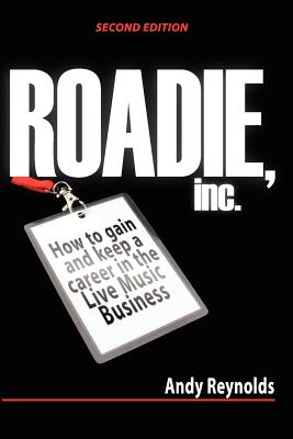 Roadie, Inc. Second Edition: How to Gain and Keep a Career in the Live Music Business - Reynolds, Andy
