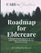 Roadmap for Eldercare: A Simple Guide Equipping You with Tools and Resources for Eldercare Ease