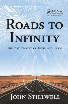 Roads to Infinity: The Mathematics of Truth and Proof - Stillwell, John