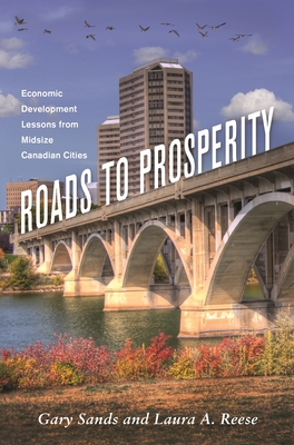 Roads to Prosperity: Economic Development Lessons from Midsize Canadian Cities - Sands, Gary S, and Reese, Laura A