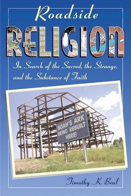 Roadside Religion: In Search of the Sacred, the Strange, and the Substance of Faith - Beal, Timothy