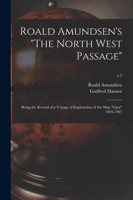 Roald Amundsen's "The North West Passage": Being the Record of a Voyage of Exploration of the Ship "Gja" 1903-1907; v.2 - Amundsen, Roald 1872-1928, and Hansen, Godfred 1876-1937