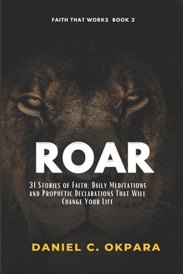 Roar: 31 Stories Of Faith, Daily Meditations And Prophetic Declarations That Will Change Your Life - Okpara, Daniel C