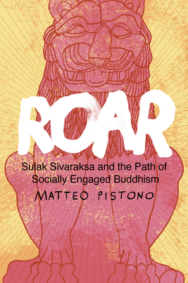 Roar: Sulak Sivaraksa and the Path of Socially Engaged Buddhism - Pistono, Matteo, and Saul, John Ralston (Foreword by), and Navaratne, Harsha (Afterword by)