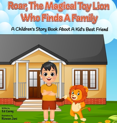 Roar, The Magical Toy Lion Who Finds A Family: A Children's Story Book About A Kid's Best Friend - Carey, Ed, and Jani, Riswan (Index by)