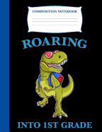 Roaring Into 1st Grade: Composition Book T-Rex, Wide Ruled Notebook for School, 120 Pages, 7.4 X 9.7