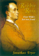 Robbie Ross: Oscar Wilde's Last True Friend - Fryer, Jonathan