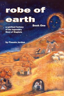 robe of earth, Book One: a spiritual fantasy of the legendary Mary of Magdala - Jordan, Flossie